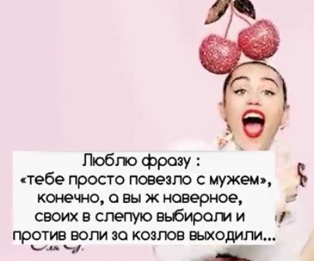 Пюбпо фразу тебе просто повезло с мужем конечно 0 вы ж наверное своих в слепую вьбирот и против воли зо козлов вьиодили и