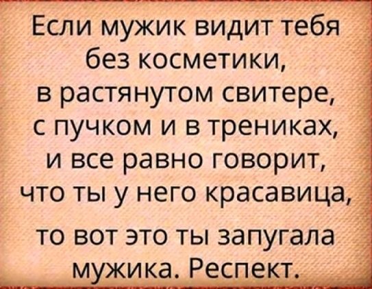 Если мужик видит тебя без косметики в растянутом свитере с пучком и в трениках __ и все равно говорит что ты у него красавица 3 то вот это ты запугала м ика Респе т