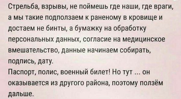 Стрельба взрывы не поймешь где наши где враги а мы такие подпопзаем к раненому в кровище и достаем не бинты а бумажку на обработку персональных данных согласие на медицинское вмешательство данные начинаем собирать подпись дату Паспорт полис военный билет Но тут он оказывается из другого района поэтому ползём дальше