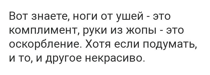 Вот знаете ноги от ушей это комплимент руки из жопы это оскорбление Хотя если подумать и то и другое некрасиво