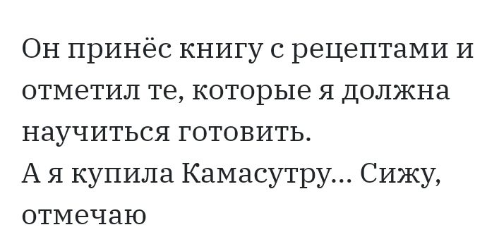 ОН принёс книгу с рецептами И отметил те которые я должна научиться готовить А я купила Камасутру Сижу отмечаю