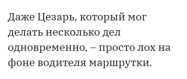 Даже Цезарь который мог делать несколько дел одновременно просто лох на фоне водителя маршрутки