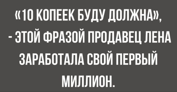 Ю КОПЕЕК БУДУ ДОЛЖНА ЭТОЙ ФРАЗПЙ ПРПДАВЕЦ ЛЕНА ЗАРАБОТАЛА СВОЙ ПЕРВЫЙ МИЛЛИОН
