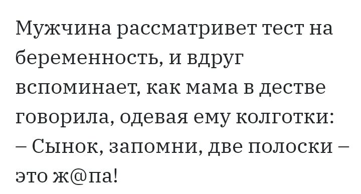 Мужчина рассматривет тест на беременность И вдруг вспоминает как мама в дестве говорила одевая ему колготки Сынок запомни две полоски это жпа