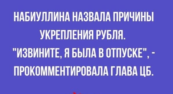 НАБИУЛЛИНА НАЗВАЛА ПРИЧИНЫ УКРЕПЛЕНИЯ РУБЛЯ ИЗВИНИТЕ Я БЫЛА В ОТПУСКЕ ЛРПКОММЕНТИРОВАЛА ГЛАВА ЦБ