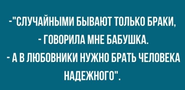 БЛУЧАЙНЫМИ БЫВАЮТ ТПЛЬКО БРАКИ ГПВПРИЛА МНЕ БАБУШКА А В ЛЮБВВНИКИ НУЖНП БРАТЬ ЧЕЛОВЕКА НАДЕЖНОГП