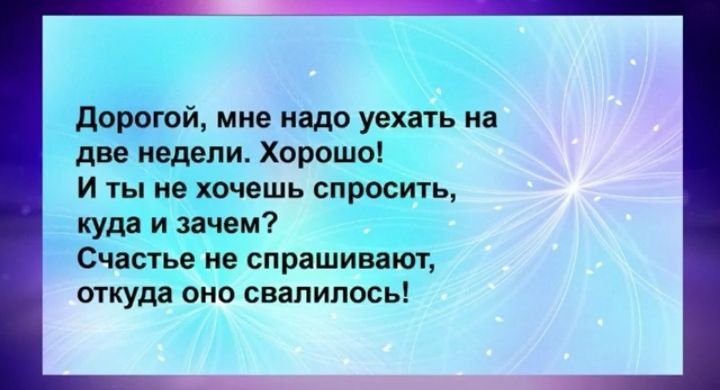 дорогой мне надо уехать на две недели Хорошо и ты не хочешь спросить куда и зачем Счастье не спрашивают откуда оно свалилось
