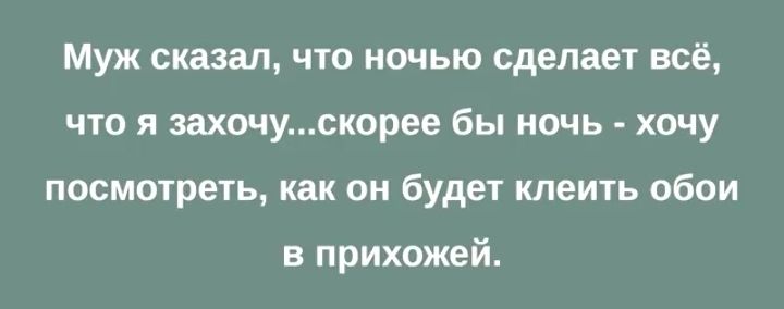 Муж сказал что ночью сделает всё что я захочускорее бы ночь хочу посмотреть как он будет клеить обои в прихожей