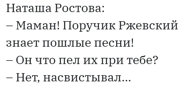 Наташа Ростова Маман Поручик Ржевский знает пошлые песни ОН что пел их при тебе Нет насвистывал