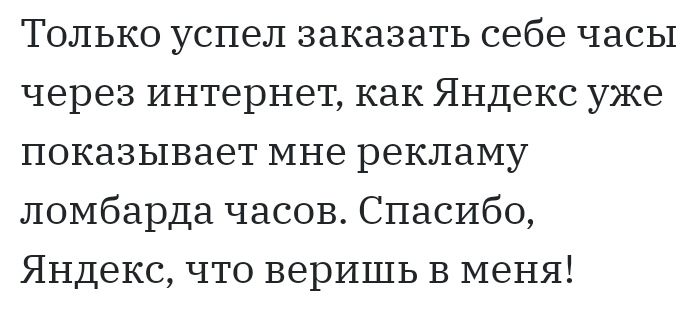 Только успел заказать себе часы через интернет как Яндекс уже показывает мне рекламу ломбарда часов Спасибо Яндекс что веришь в меня