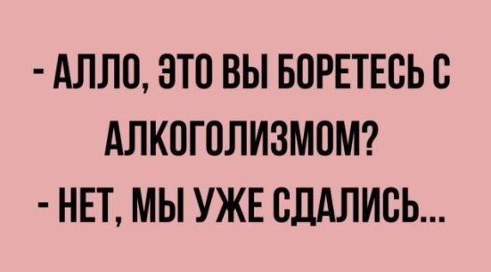 АЛЛО ЗТО ВЫ БПРЕТЕБЬС АЛКОГОЛИЗМВМ НЕТ МЫ УЖЕ СДАЛИВЬ