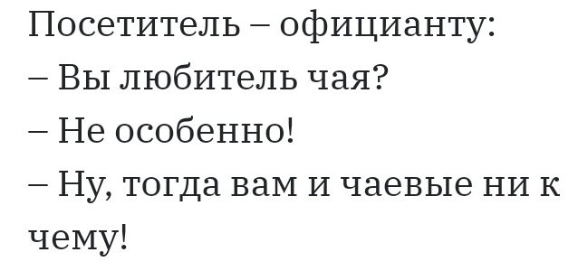 Посетитель официанту Вы любитель чая Не особенно Ну тогда ваМ и чаевые ни к чему