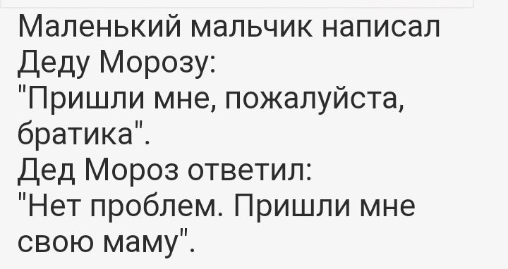 Маленький мальчик написал Деду Морозу Пришли мне пожалуйста братикаЙ Дед Мороз ответил Нет проблем Пришли мне свою маму