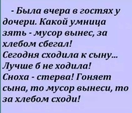 Была вчера в гостях у дочери Какой умница зять мусор вынес за хлебом сбегал Сегодня сходила к сыну Лучше 6 не ходила Сноха стерва Гоняет сына то мусор вынеси то за хлебом сходи
