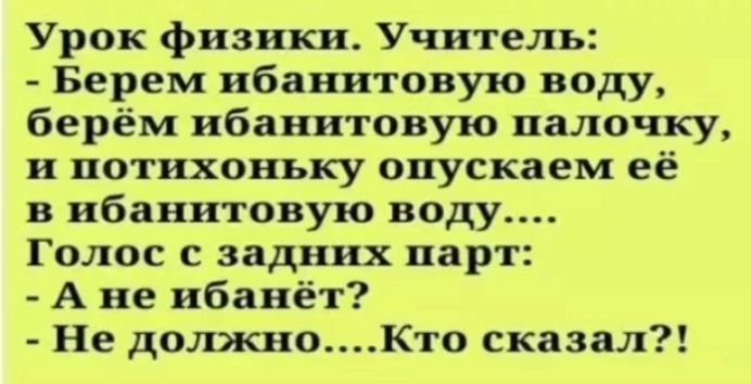 Урок физики Учитель Берем ибанитовую воду берём ибанитовую палочку и потихоньку опускаем её в ибанитовую воду Голос с задних парт А не ибанёт Не должноКто сказал
