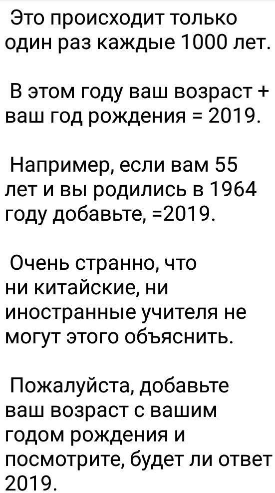 Это происходит только один раз каждые 1000 лет В этом году ваш возраст ваш год рождения 2019 Например если вам 55 лет и вы родились в 1964 году добавьте 2019 Очень странно что ни китайские ни иностранные учителя не могут этого объяснить Пожалуйста добавьте ваш возраст с вашим годом рождения и посмотрите будет ли ответ 2019