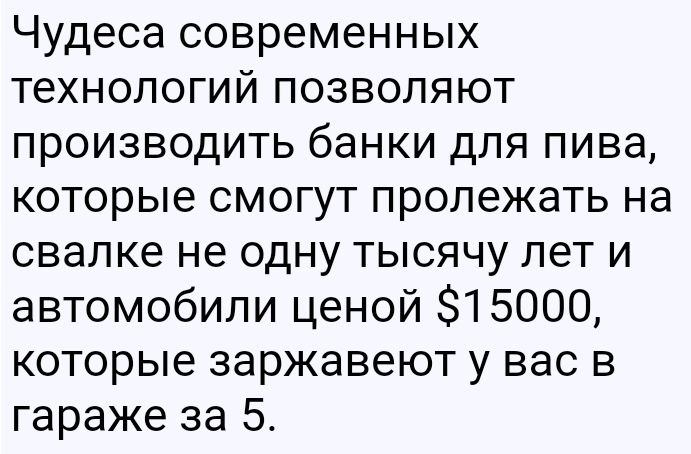Чудеса современных технологий позволяют производить банки для пива которые смогут пролежать на свалке не одну тысячу лет и автомобили ценой 315000 которые заржавеют у вас в гараже за 5