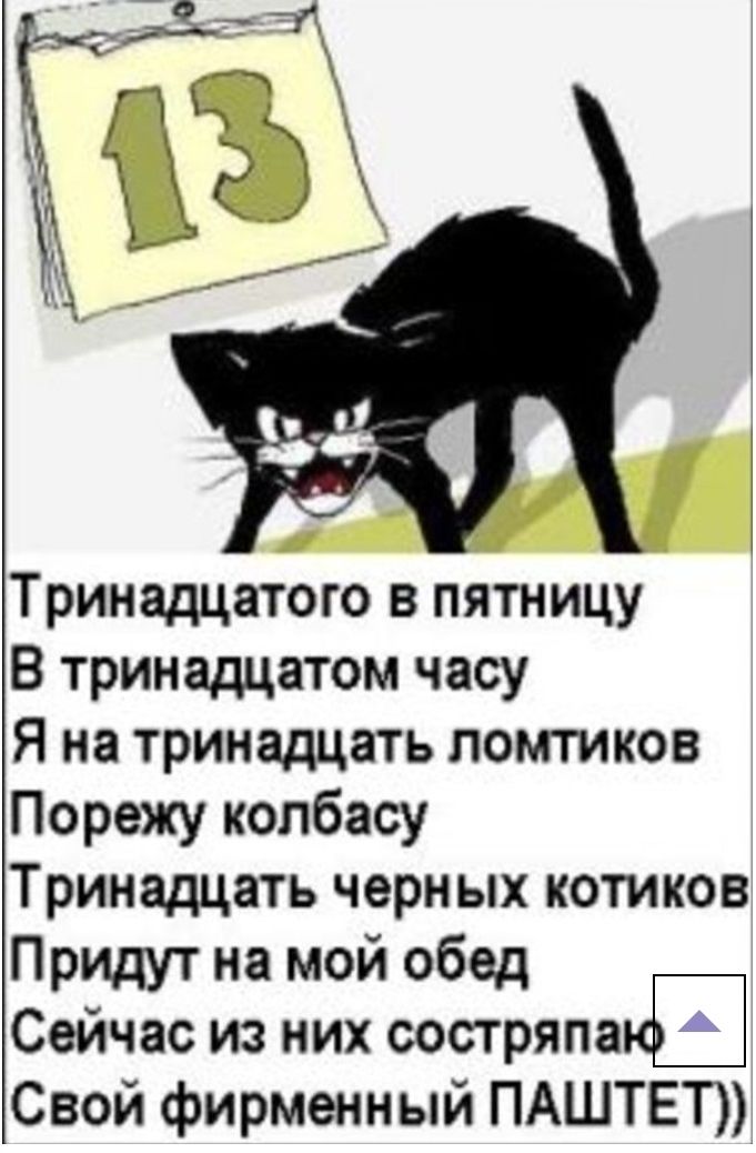 Тринадцатого в пятницу В тринадцатом часу Я на тринадцать ломтиков Порежу колбасу Тринадцать черн ых котиков Придут на мой обед Сейчас из них состряпаъё Свой фирменный ПАШТЕТ