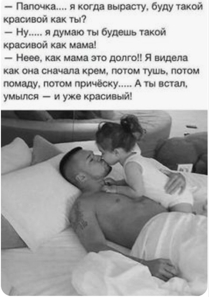 Папочка я когда вырасту буду такой красивой как ты Ну я думаю ты будешь такой красивой как мама Неее как мама это долго Я видела как она сначала крем потом тушь потом помаду потом причёску А ты встал умылся и уже красивый