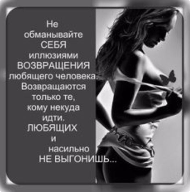 _ Г Не обманывайте СЕБЯ иллюзиями ВОЗВРАЩЕНИЯ любящего человека Возвращаются только те кому некуда идти ЛЮБЯЩИХ и НВСИЛЬЮ НЕ ВЫГОНИШЬ