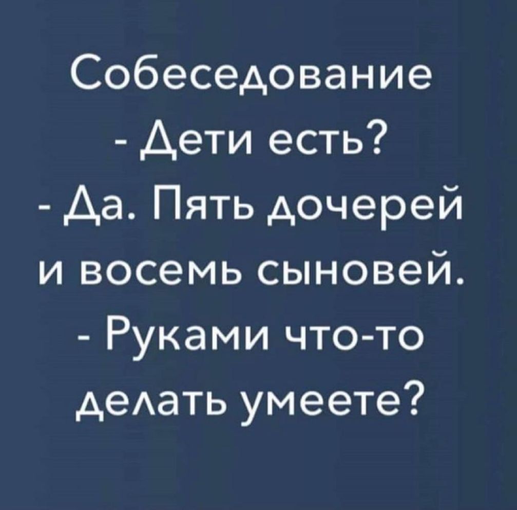 Собеседование Дети есть Аа Пять дочерей и восемь сыновей Руками что то деАать умеете