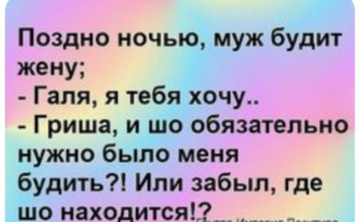 Поздно ночью муж будит жену Галя я тебяхочу Гриша и шо обязательно нужно было меня будить Или забыл где шо находится___ __