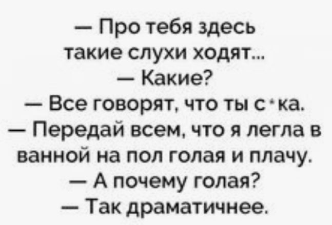Про тебя здесь такие слухи ходят Какие Все говорят что ты с ка Передай всем что я легла в ванной на пол голая и плачу А почему голая Так драматичнее