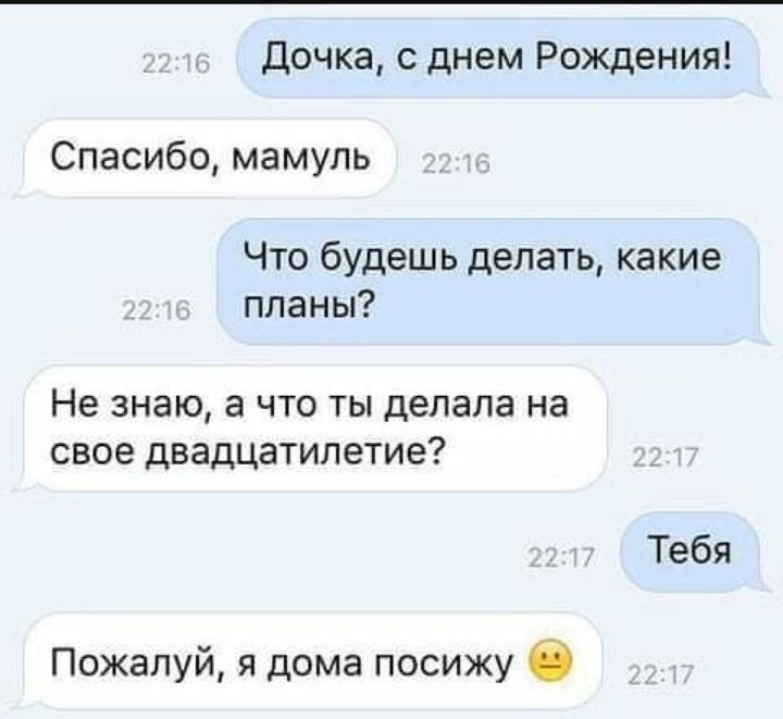 дочка с днем Рождения Спасибо мамуль Что будешь делать какие планы Не знаю а что ты делала на свое двадцатилетие Тебя Пожалуй я дома посижу О