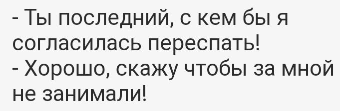 Ты последний с кем бы я согласилась переспать Хорошо скажу чтобы за мной не занимали