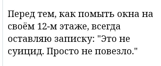 Перед тем как помыть окна на своём 12 м этаже всегда оставляю записку Это не суицид Просто не повезло