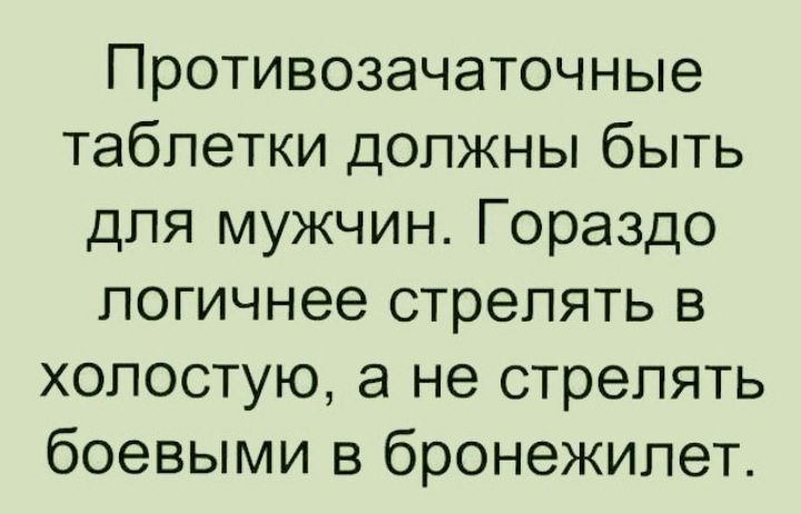 Противозачаточные таблетки должны быть для мужчин Гораздо логичнее стрелять в холостую а не стрелять боевыми в бронежилет