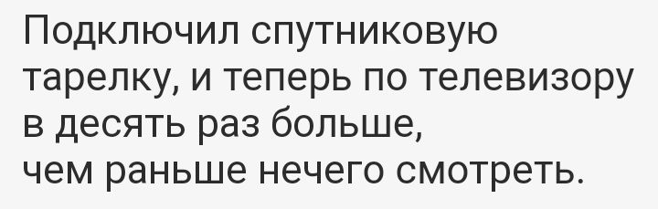 Подключил спутниковую тарелку и теперь по телевизору в десять раз больше чем раньше нечего смотреть