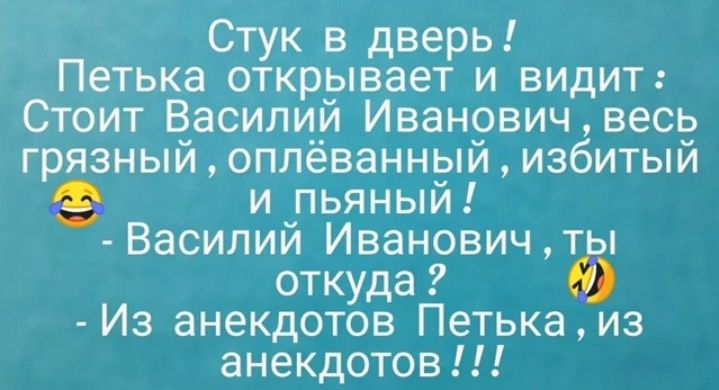 Стук в дверь Петька открывает и видит Стоит Василий Иванович весь грязный оплеванный избитый и _пьяный Василии Ивановичты откуда О Из анекдотов Петькаиз анекдотов