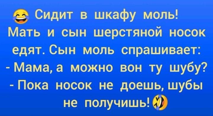 Сидит в шкафу моль Мать и сын шерстяной носок едят Сын моль спрашивает Мамаа можно вон ту шубу Пока носок не доешь шубы не получишь