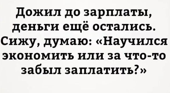 дожил до зарплаты деньги ещё остались Сижу думаю Научился экономить или за что то забыл заплатить
