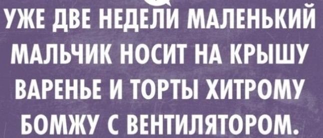 УЖЕ ДВЕ НЕДЕБИ МАЛЕНЬКИЙ МАЛЬЧИК НОСИТ НА КРЫШУ ВАРЕНЬЕ И ТОРТЫ ХИТРОМУ БОМЖУ С ВЕНТИЛЯТОРОМ