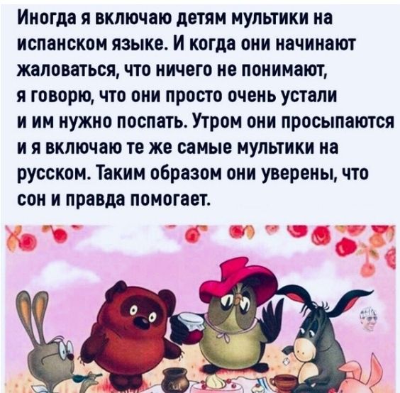 Иногда я включаю детям мультики на испанском языке И когда они начинают жаловаться что ничего не понимают я говорю что они просто очень устали и им нужно поспать Утром они просыпаются и я включаю те же самые мультики на русском Таким образом они уверенычто сон и правда помогает