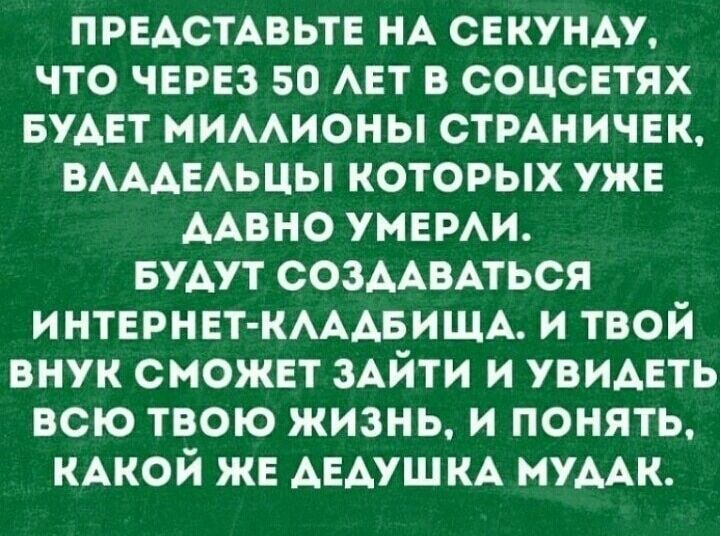 ПРЕАСТАВЬТЕ НА секунду что ЧЕРЕЗ 50 АЕТ в соцснтях БУАЕТ мимионы СТРАНИЧЕК ВАААЕАЬЦЫ которых уже ААВНО умами БУАУТ СОЗААВАТЬСЯ ИНТЕРНЕТ КАААБИЩА и твой внук сможвт ЗАЙТИ и увидеть всю твою жизнь и понять КАКОЙ же АЕАУШ КА мумк