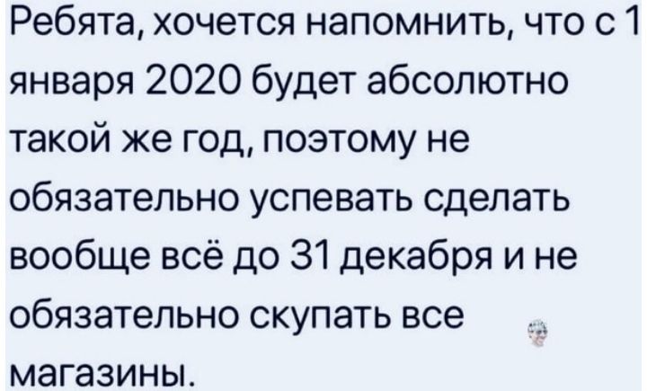 Ребята хочется напомнить что с 1 января 2020 будет абсолютно такой же год поэтому не обязательно успевать сделать вообще всё до 31 декабря и не обязательно скупать все магазины