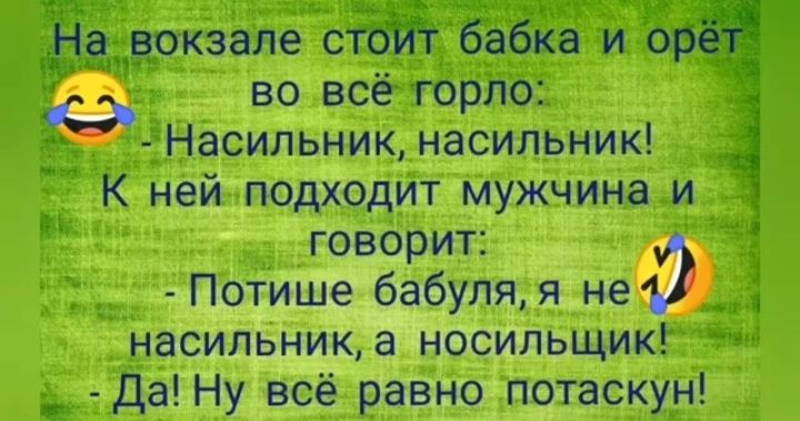 На вокзале стоИт бабка и орётЁ СЭ во всё горло _ Насильник насильник К ней подходит мужчина и говорит Потише бабуляя нед насильника носильщик __ Да Ну всё равно потаскун ц