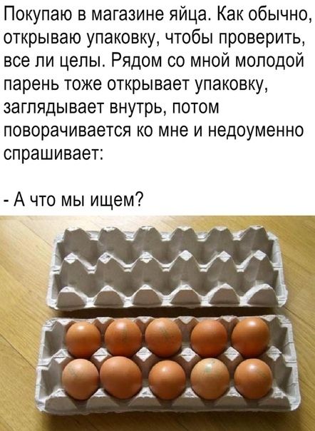 Покупаю в магазине яйца Как обычно открываю упаковку чтобы проверить все ли целы Рядом со мной молодой парень тоже открывает упаковку заглядывает внутрь потом поворачивается ко мне и недоуменно спрашивает А что мы ищем