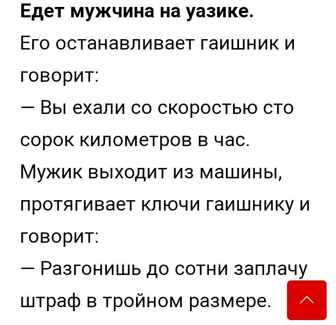 Едет мужчина на уазике Его останавливает гаишник и говорит Вы ехали со скоростью сто сорок километров в час Мужик выходит из машины протягивает ключи гаишнику и говорит Разгонишь до сотни заплачу штраф в тройном размере