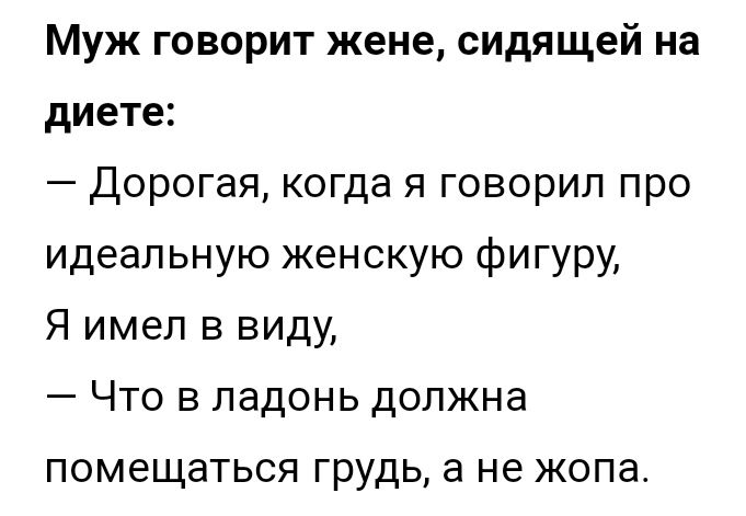 Муж говорит жене сидящей на диете Дорогая когда я говорил про идеальную женскую фигуру Я имел в виду Что в ладонь должна ПОМЭЩЭТЬСЯ ГРУДЬ а не ЖОПд