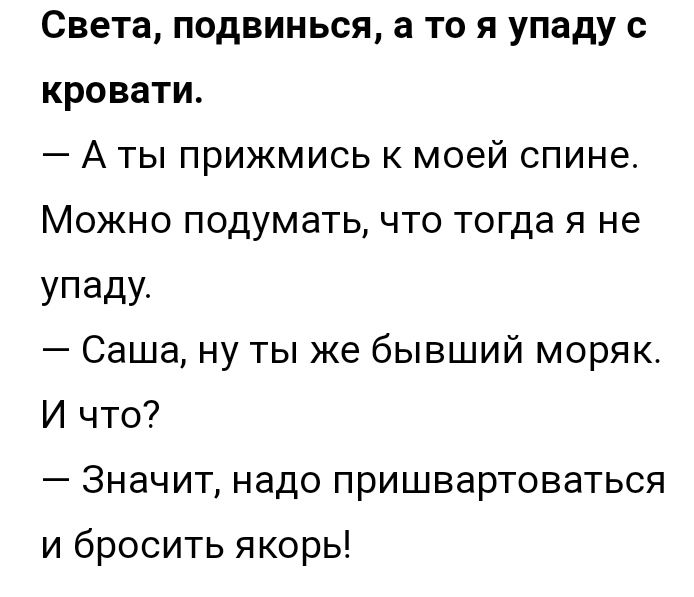 Света подвинься а то я упаду с кровати А ты прижмись к моей спине Можно подумать что тогда я не упаду Саша ну ты же бывший моряк И что Значит надо пришвартоваться и бросить якорь