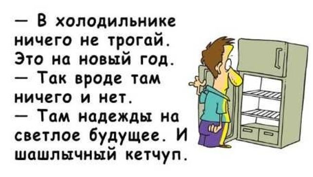 В холодильнике ничего не трогай Это на новый год Так вроде там ничего и нет Там надежды на светлое будущее И шашлычный кетчуп