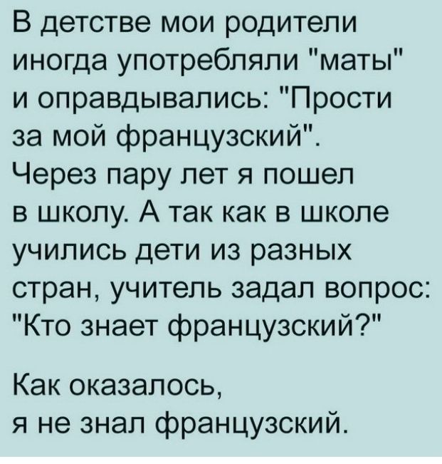 В детстве мои родители иногда употребляли маты и оправдывались Прости за мой французский Через пару лет я пошел в школу А так как в школе учились дети из разных стран учитель задал вопрос Кто знает французский Как оказалось я не знал французский