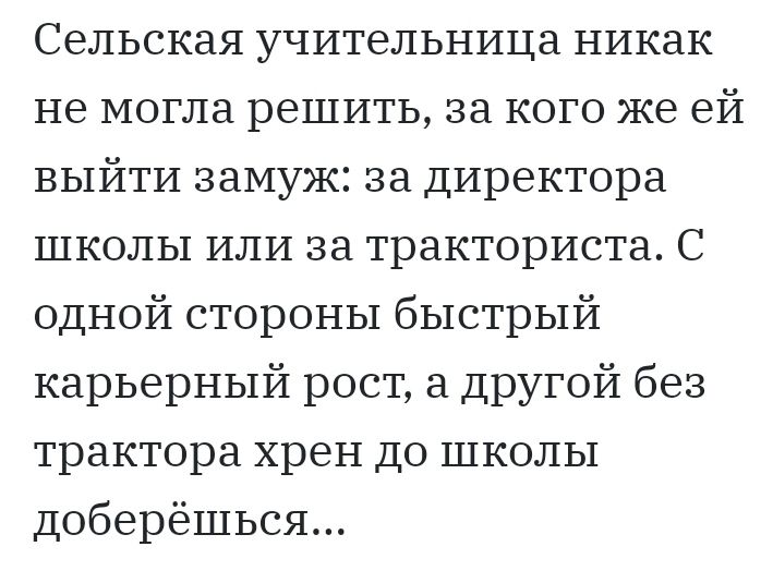 Сельская учительница никак не могла решить за кого же ей выйти замуж за директора школы ИЛИ за тракториста С одной стороны быстрый карьерный рост а другой без трактора хрен до школы Доберёшься