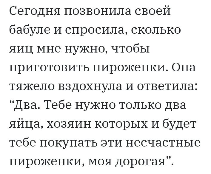 Сегодня позвонила своей бабуле И спросила сколько яиц мне нужно чтобы приготовить пироженки Она тяжело вздохнула и ответила Два Тебе нужно только два яйца хозяин которых и будет тебе покупать эти несчастные пироженки моя дорогая