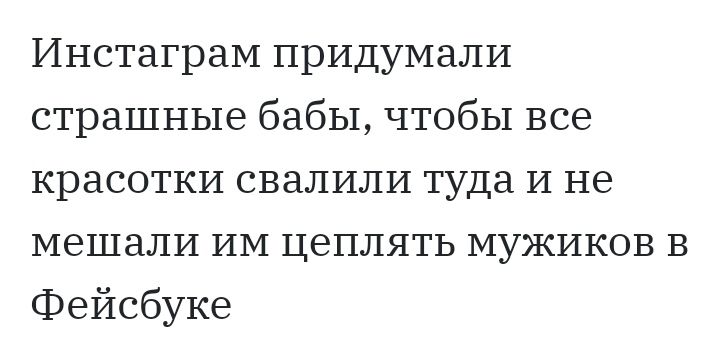 ИнстаграМ придумали страшные бабы чтобы все красотки свалили туда И не мешали ИМ цеплять мужиков в Фейсбуке