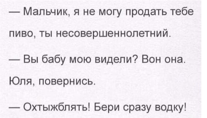 Мальчик я не могу продать тебе ПИВО ТЫ НЭСОВЗРШЭННОПЭТНИЙ Вы бабу мою видели Вон она Юля повернись Охтыжблять Бери сразу водку